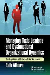 Managing Toxic Leaders and Dysfunctional Organizational Dynamics - Seth Allcorn