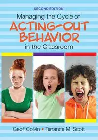 Managing the Cycle of Acting-Out Behavior in the Classroom - Colvin Geoff