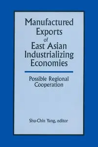 Manufactured Exports of East Asian Industrializing Economies and Possible Regional Cooperation - Yang Shu-Chin