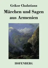 Märchen und Sagen aus Armenien - Chalatianz Grikor