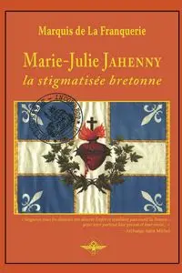 Marie-Julie Jahenny la stigmatisée bretonne - Marquis de la Franquerie