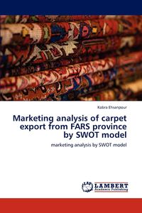 Marketing Analysis of Carpet Export from Fars Province by Swot Model - Ehsanpour Kobra