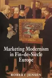 Marketing Modernism in Fin-de-Siècle Europe - Robert Jensen