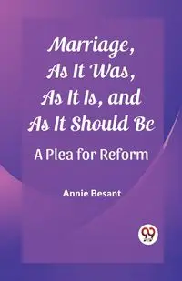 Marriage, As It Was, As It Is, and As It Should Be A Plea for Reform - Annie Besant