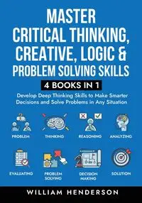 Master Critical Thinking, Creative, Logic & Problem Solving Skills (4 Books in 1) - William Henderson