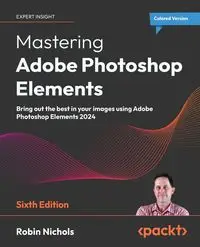 Mastering Adobe Photoshop Elements - Sixth Edition - Robin Nichols