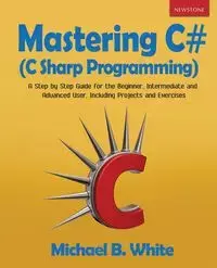 Mastering C# (C Sharp Programming) - Michael B. White