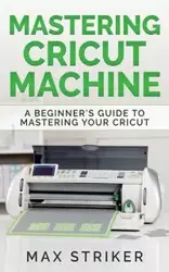 Mastering Cricut Machine - Max Striker