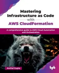 Mastering Infrastructure as Code with AWS CloudFormation - Gupta Anchal