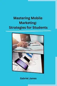 Mastering Mobile Marketing - Gabriel James