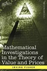 Mathematical Investigations in the Theory of Value and Prices, and Appreciation and Interest - Irving Fisher