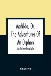 Matilda, Or, The Adventures Of An Orphan - Unknown