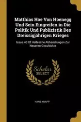 Matthias Hoe Von Hoenegg Und Sein Eingreifen in Die Politik Und Publizistik Des Dreissigjährigen Krieges - Hans Knapp
