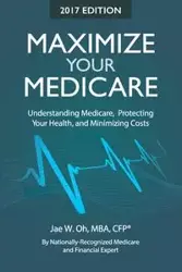 Maximize Your Medicare (2017 Edition) - Jae W. Oh