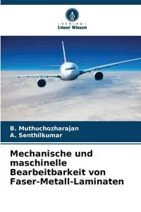 Mechanische und maschinelle Bearbeitbarkeit von Faser-Metall-Laminaten - Muthuchozharajan B.