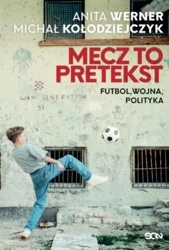 Mecz to pretekst. Futbol, wojna, polityka - Michał Kołodziejczyk, Anita Werner