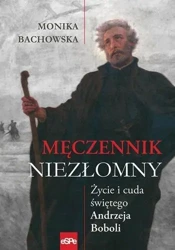 Męczennik niezłomny. Życie i cuda Św. A. Boboli - Monika Bachowska