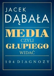 Media, czyli głupiego widać - 104 diagnozy - Jacek Dąbała