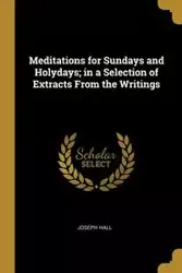 Meditations for Sundays and Holydays; in a Selection of Extracts From the Writings - Joseph Hall