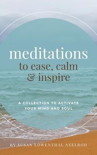 Meditations to Ease, Calm, and Inspire - Susan Axelrod Lowenthal