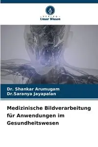 Medizinische Bildverarbeitung für Anwendungen im Gesundheitswesen - Arumugam Dr. Shankar