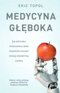 Medycyna głęboka. Jak sztuczna inteligencja może ponownie uczynić opiekę zdrowotną ludzką - ERIC TOPOL