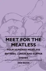 Meet For The Meatless - Four Hundred Meatless Entrees, Lunch And Supper Dishes - Ivan Baker