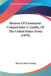 Memoir Of Lieutenant-Colonel John T. Greble, Of The United States Army (1870) - John Lossing Benson