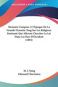 Memoire Compose A L'Epoque De La Grande Dynastie Tang Sur Les Religieux Eminents Qui Allerent Chercher La Loi Dans Les Pays D'Occident (1894) - I-Tsing M.