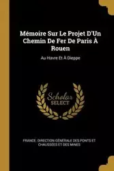 Mémoire Sur Le Projet D'Un Chemin De Fer De Paris À Rouen - France. Direction Générale Des Ponts E