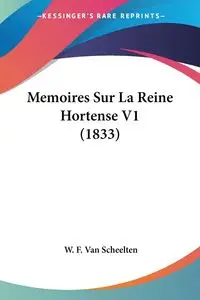 Memoires Sur La Reine Hortense V1 (1833) - Van Scheelten W. F.