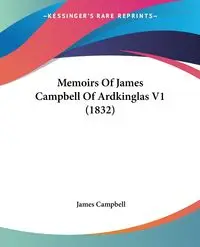 Memoirs Of James Campbell Of Ardkinglas V1 (1832) - James Campbell