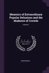 Memoirs of Extraordinary Popular Delusions and the Madness of Crowds; Volume 1 - Anonymous