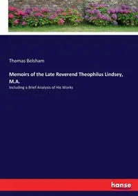 Memoirs of the Late Reverend Theophilus Lindsey, M.A. - Thomas Belsham