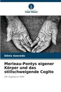 Merleau-Pontys eigener Körper und das stillschweigende Cogito - Azevedo Dênis