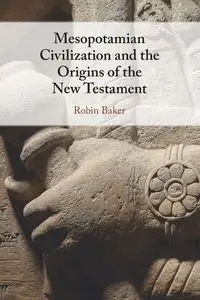 Mesopotamian Civilization and the Origins of the New Testament - Robin Baker