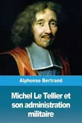 Michel Le Tellier et son administration militaire - Alphonse Bertrand
