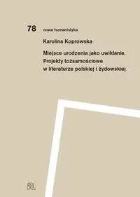 Miejsce urodzenia jako uwikłanie. Projekty tożsamościowe w literaturze polskiej i żydowskiej - Karolina Koprowska