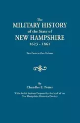 Military History of the State of New Hampshire, 1623-1861. Two Parts in One Volume. with Added Indexes Prepared by the Staff of the New Hampshire - Potter Chandler E.