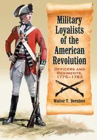 Military Loyalists of the American Revolution - Walter T. Dornfest