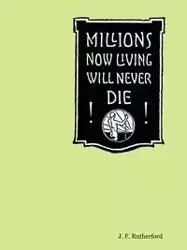 Millions Now Living Will Never Die! - Rutherford J. F.