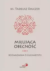 Miłująca obecność. Rozważania o Eucharystii - ks. Tadeusz Dajczer