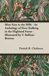 Mine Eyes to the Hills - An Anthology of Deer-Stalking in the Highland Forest - Illustrated by V. Balfour-Browne - Chalmers Patrick R.