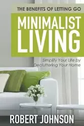 Minimalist Living Simplify Your Life by Decluttering Your Home - Johnson Robert