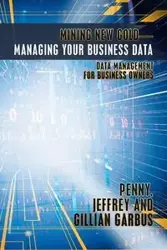 Mining New Gold-Managing Your Business Data - Penny Jeffrey Garbus and Gillian