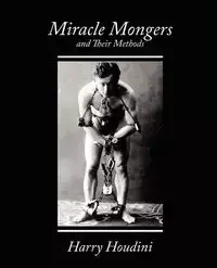 Miracle Mongers and Their Methods - Harry Houdini Houdini