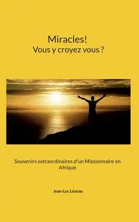 Miracles! Vous y croyez vous? - Lézeau Jean-Luc