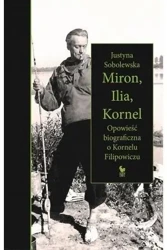 Miron, Ilia, Kornel. Opowieść biograficzna.. - Justyna Sobolewska