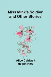 Miss Mink's Soldier and Other Stories - Alice Rice Caldwell