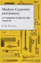 Modern Carpentry and Joinery - A Complete Guide for the Amateur - Gibson A. H.